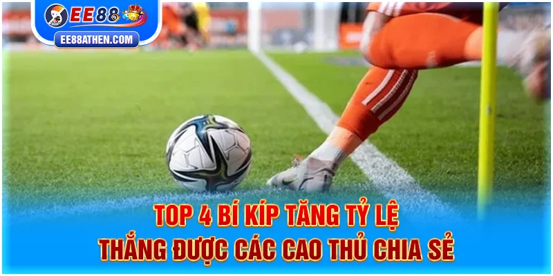 Top 4 bí kíp tăng tỷ lệ thắng được các cao thủ chia sẻ